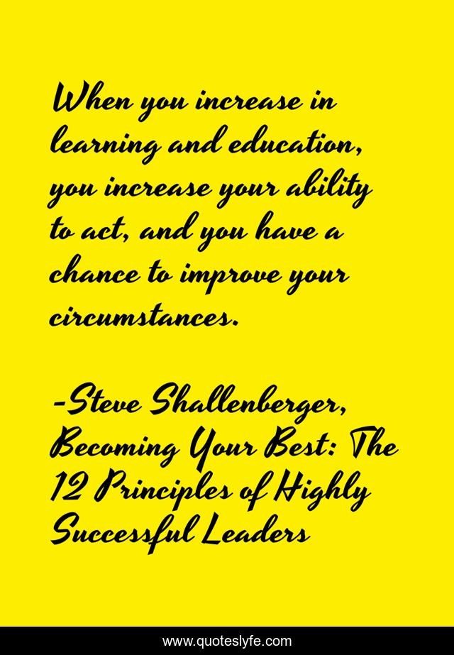 When you increase in learning and education, you increase your ability to act, and you have a chance to improve your circumstances.