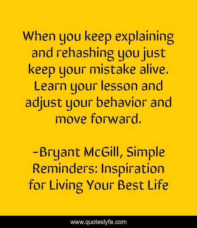 When you keep explaining and rehashing you just keep your mistake alive. Learn your lesson and adjust your behavior and move forward.