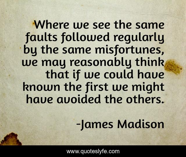 Where we see the same faults followed regularly by the same misfortunes, we may reasonably think that if we could have known the first we might have avoided the others.