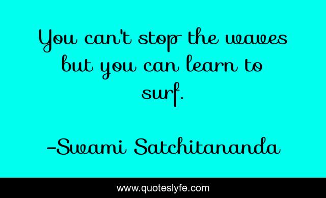 You Can T Stop The Waves But You Can Learn To Surf Quote By Swami Satchitananda Quoteslyfe