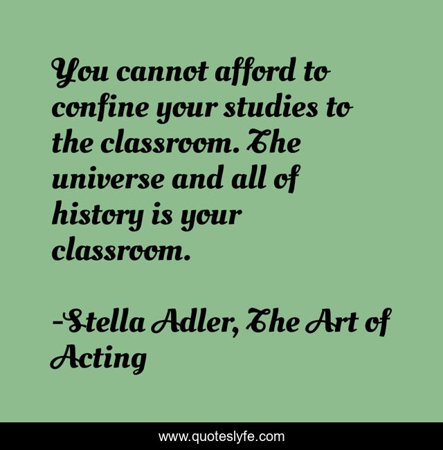 You cannot afford to confine your studies to the classroom. The universe and all of history is your classroom.