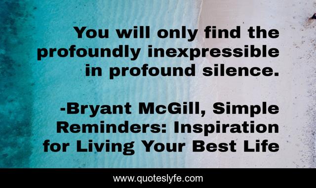You will only find the profoundly inexpressible in profound silence.
