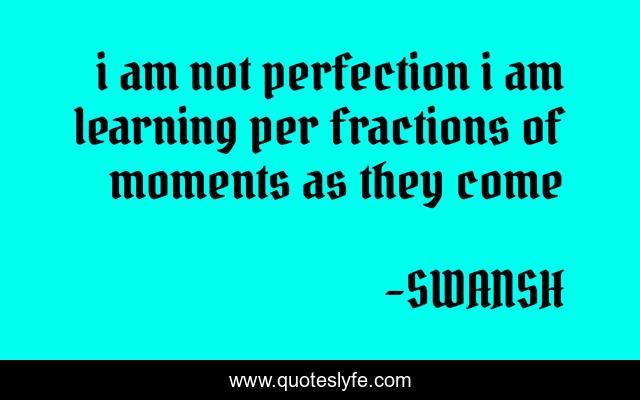 i am not perfection i am learning per fractions of moments as they come