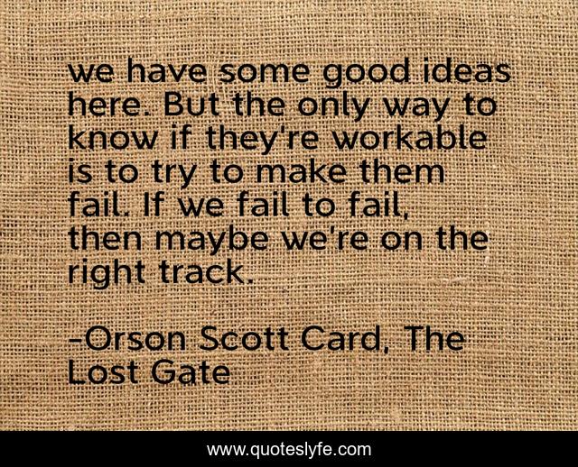 we have some good ideas here. But the only way to know if they’re workable is to try to make them fail. If we fail to fail, then maybe we’re on the right track.