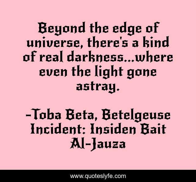 Beyond the edge of universe, there's a kind of real darkness...where even the light gone astray.