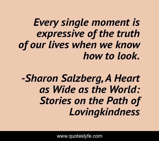 Every single moment is expressive of the truth of our lives when we know how to look.