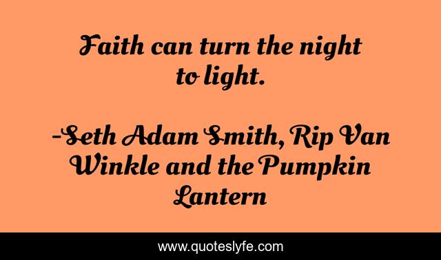 Faith can turn the night to light.