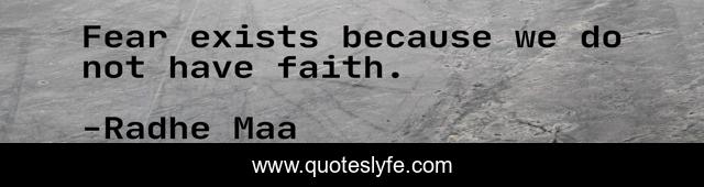Fear exists because we do not have faith.