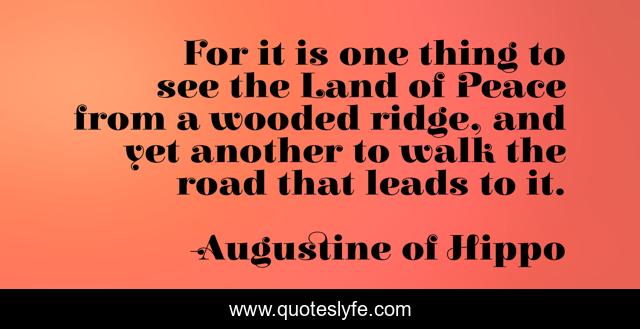For it is one thing to see the Land of Peace from a wooded ridge, and yet another to walk the road that leads to it.
