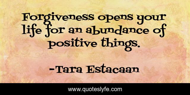 Forgiveness opens your life for an abundance of positive things.