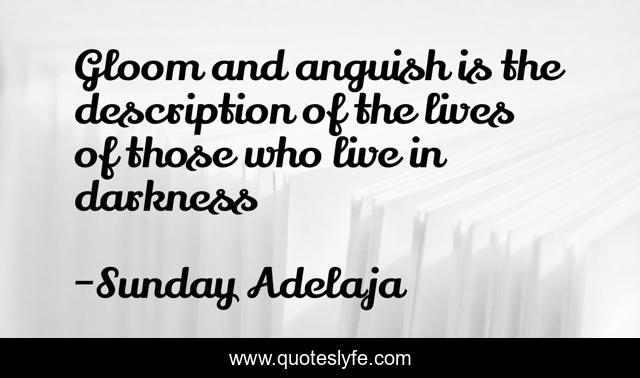 Gloom and anguish is the description of the lives of those who live in darkness