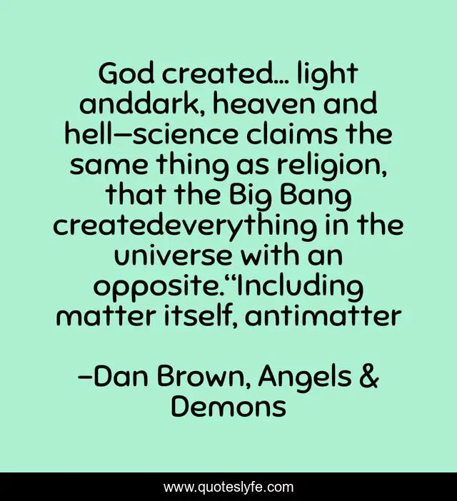 God created… light anddark, heaven and hell—science claims the same thing as religion, that the Big Bang createdeverything in the universe with an opposite.“Including matter itself, antimatter