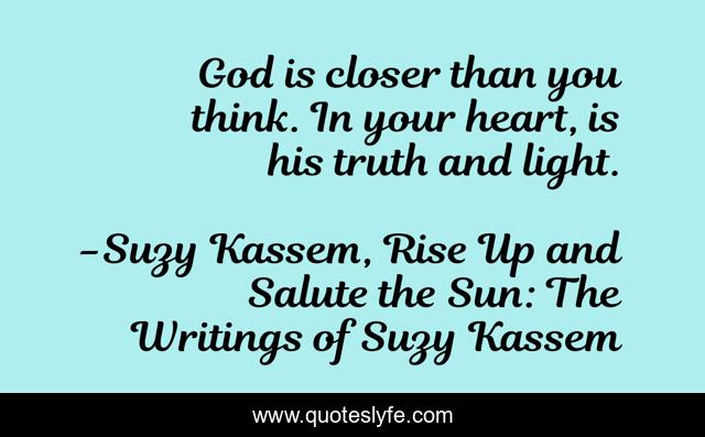 God is closer than you think. In your heart, is his truth and light.
