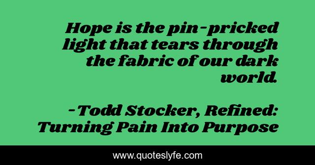 Hope is the pin-pricked light that tears through the fabric of our dark world.
