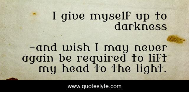 I give myself up to darkness