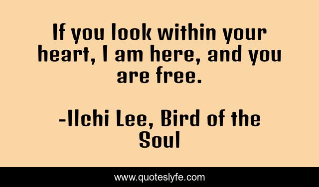 If you look within your heart, I am here, and you are free.