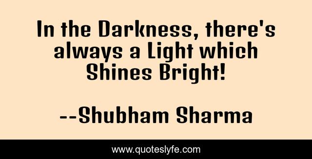In the Darkness, there's always a Light which Shines Bright!