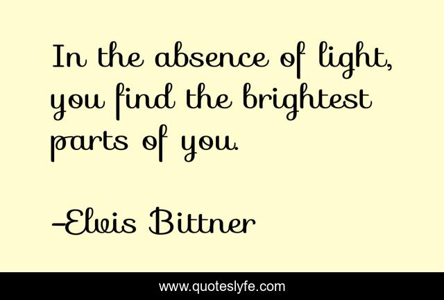In The Absence Of Light You Find The Brightest Parts Of You Quote By Elvis Bittner Quoteslyfe