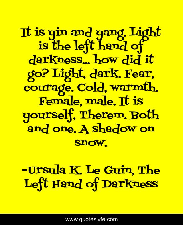 It is yin and yang. Light is the left hand of darkness... how did it go? Light, dark. Fear, courage. Cold, warmth. Female, male. It is yourself, Therem. Both and one. A shadow on snow.