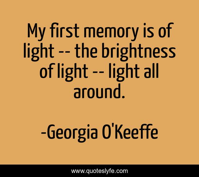 My first memory is of light -- the brightness of light -- light all around.
