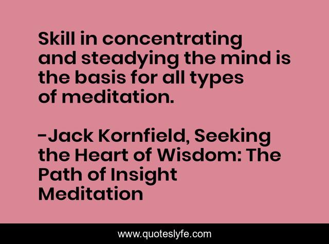 Skill in concentrating and steadying the mind is the basis for all types of meditation.