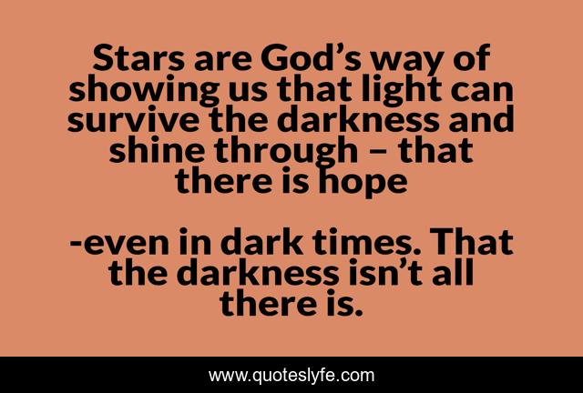 Stars are God’s way of showing us that light can survive the darkness and shine through – that there is hope