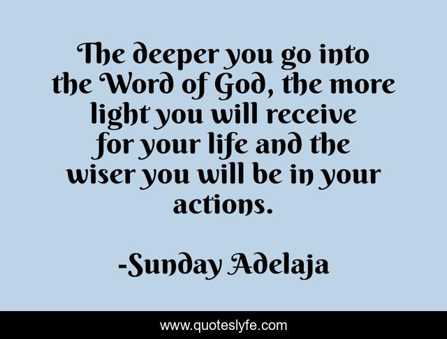 The deeper you go into the Word of God, the more light you will receive for your life and the wiser you will be in your actions.