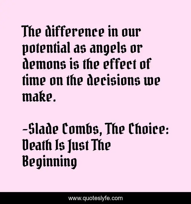 The difference in our potential as angels or demons is the effect of time on the decisions we make.