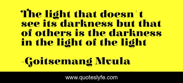 The light that doesn't see its darkness but that of others is the darkness in the light of the light
