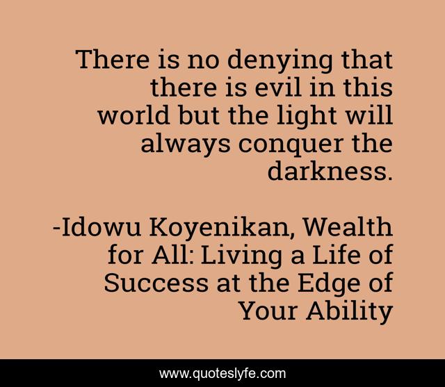 There is no denying that there is evil in this world but the light will always conquer the darkness.