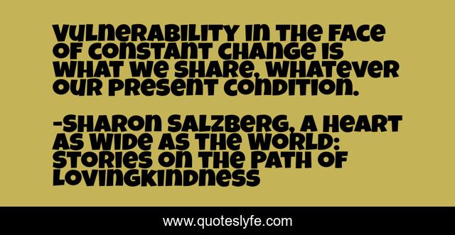 Vulnerability in the face of constant change is what we share, whatever our present condition.