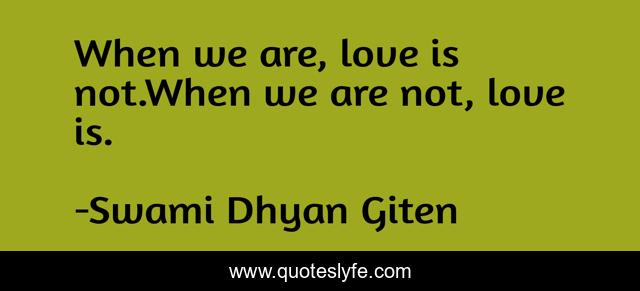 When we are, love is not.When we are not, love is.