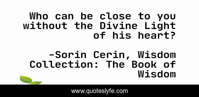 Who can be close to you without the Divine Light of his heart?