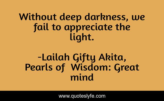 Without deep darkness, we fail to appreciate the light.