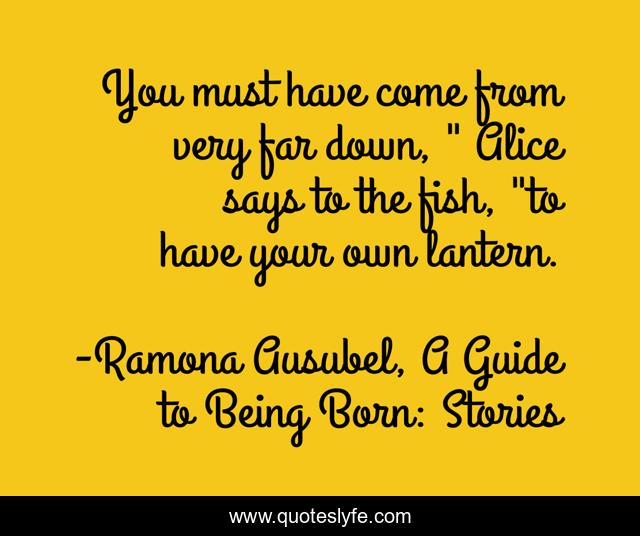 You must have come from very far down, 