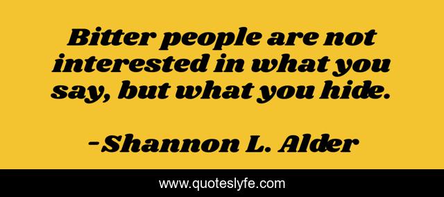 Bitter people are not interested in what you say, but what you hide.