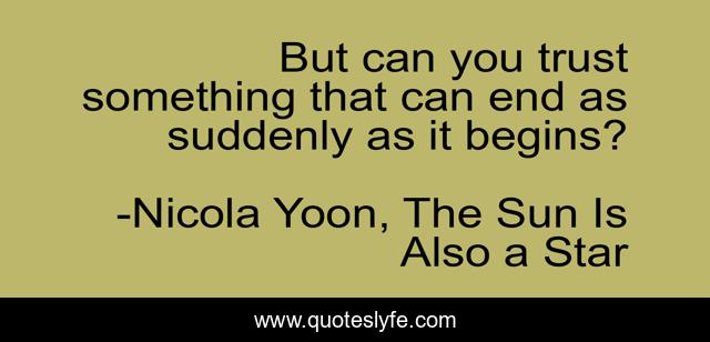 But can you trust something that can end as suddenly as it begins?