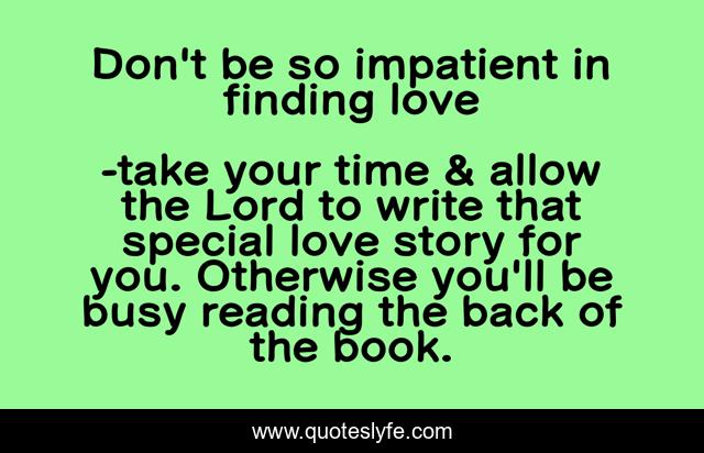 Don't be so impatient in finding love