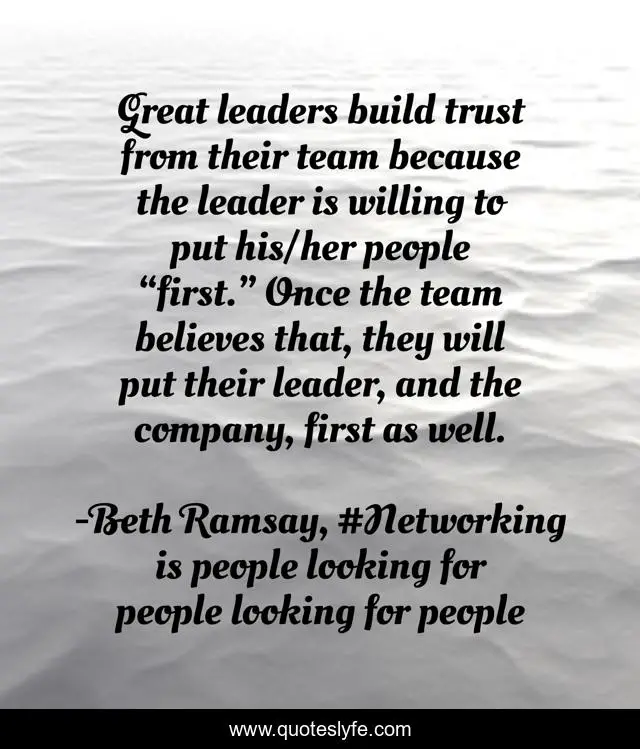 Great leaders build trust from their team because the leader is willing to put his/her people “first.” Once the team believes that, they will put their leader, and the company, first as well.