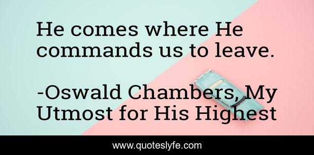 He comes where He commands us to leave.