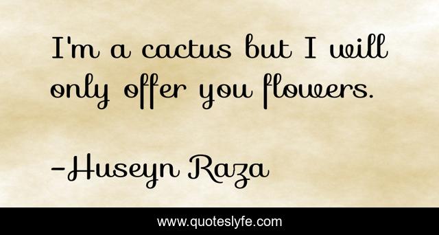 I'm a cactus but I will only offer you flowers.