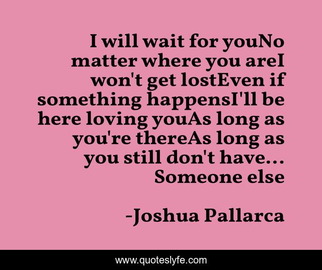 I will wait for youNo matter where you areI won't get lostEven if something happensI'll be here loving youAs long as you're thereAs long as you still don't have... Someone else