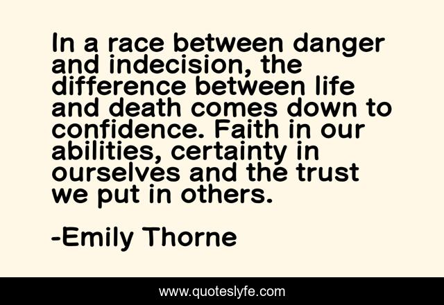In a race between danger and indecision, the difference between life and death comes down to confidence. Faith in our abilities, certainty in ourselves and the trust we put in others.