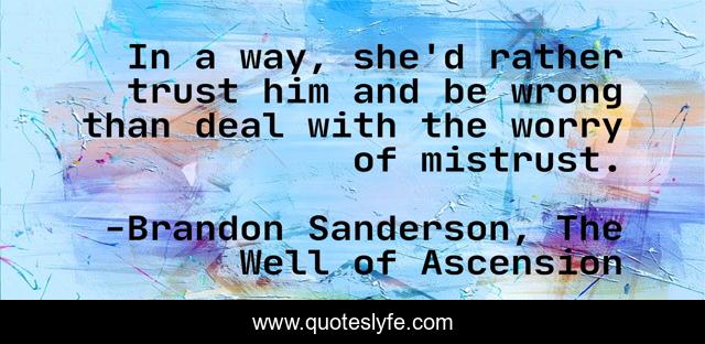 In a way, she'd rather trust him and be wrong than deal with the worry of mistrust.