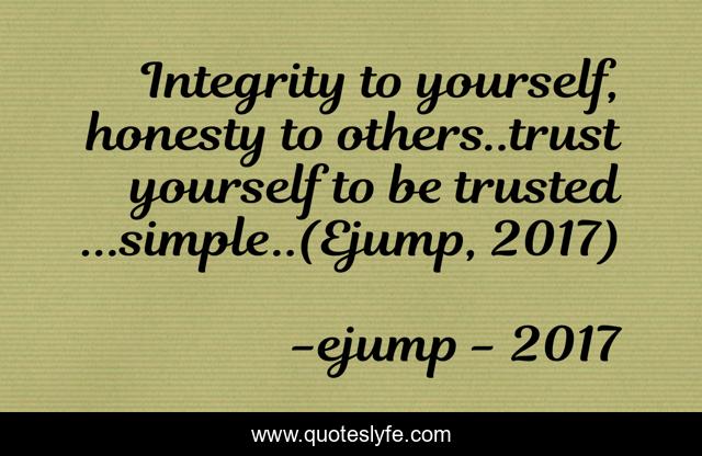 Integrity to yourself, honesty to others..trust yourself to be trusted ...simple..(Ejump, 2017)