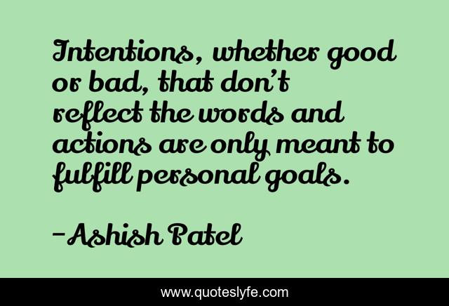 Intentions, whether good or bad, that don’t reflect the words and actions are only meant to fulfill personal goals.