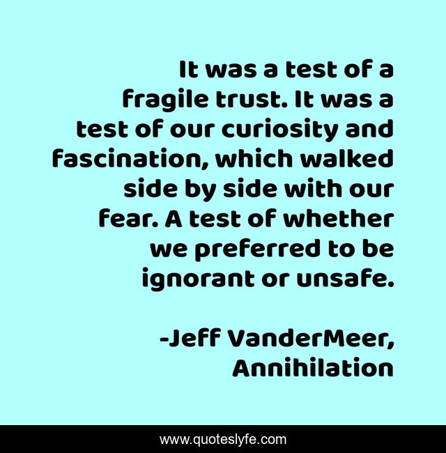 It was a test of a fragile trust. It was a test of our curiosity and fascination, which walked side by side with our fear. A test of whether we preferred to be ignorant or unsafe.