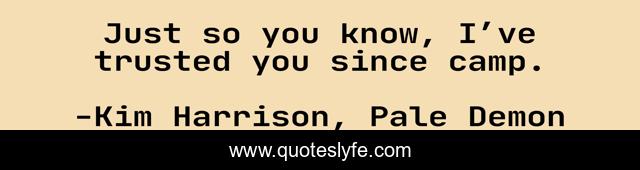 Just so you know, I’ve trusted you since camp.