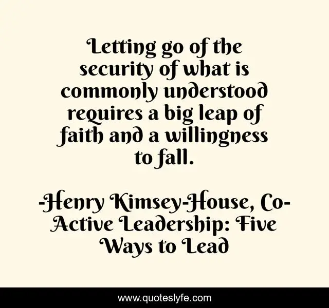 Letting go of the security of what is commonly understood requires a big leap of faith and a willingness to fall.