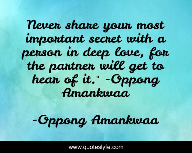 Never share your most important secret with a person in deep love, for the partner will get to hear of it.